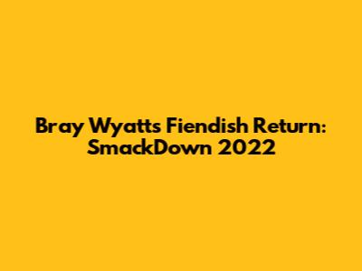 Bray Wyatt's Fiendish Return: SmackDown 2022