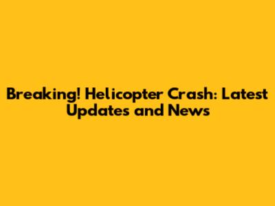 Breaking! Helicopter Crash: Latest Updates and News