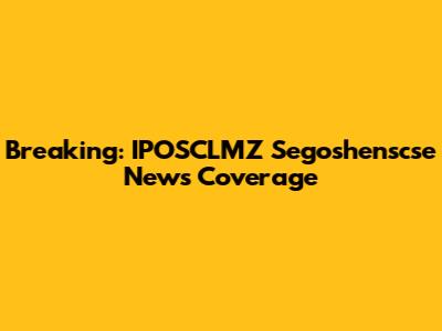 Breaking: IPOSCLMZ Segoshenscse News Coverage