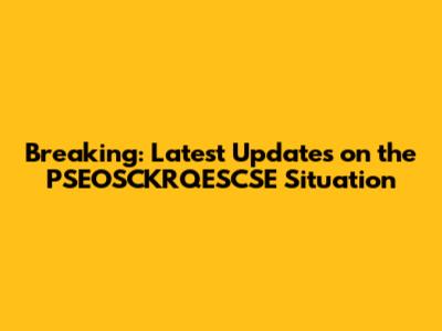Breaking: Latest Updates on the PSEOSCKRQESCSE Situation