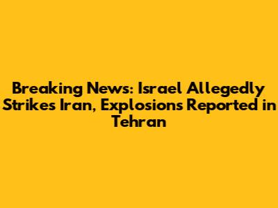 Breaking News: Israel Allegedly Strikes Iran, Explosions Reported in Tehran