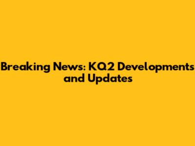 Breaking News: KQ2 Developments and Updates