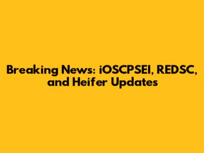 Breaking News: iOSCPSEI, REDSC, and Heifer Updates