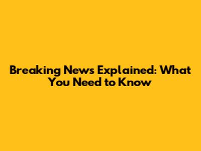 Breaking News Explained: What You Need to Know
