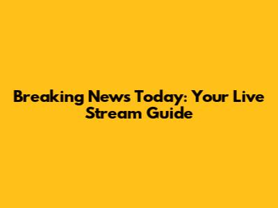 Breaking News Today: Your Live Stream Guide