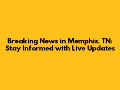 Breaking News in Memphis, TN: Stay Informed with Live Updates