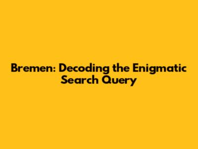 Bremen: Decoding the Enigmatic Search Query