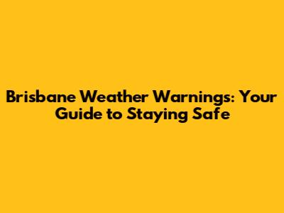 Brisbane Weather Warnings: Your Guide to Staying Safe