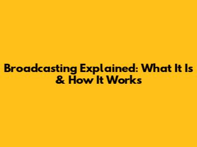 Broadcasting Explained: What It Is & How It Works