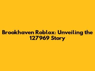 Brookhaven Roblox: Unveiling the 127969 Story
