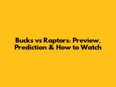 Bucks vs Raptors: Preview, Prediction & How to Watch