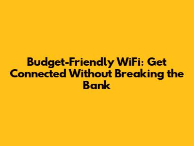 Budget-Friendly WiFi: Get Connected Without Breaking the Bank