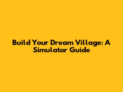 Build Your Dream Village: A Simulator Guide