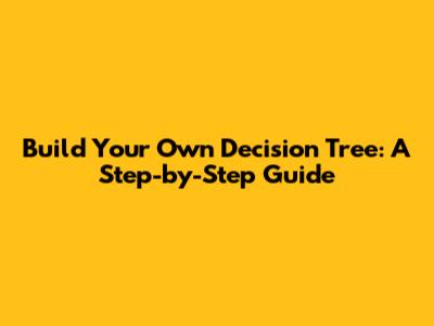 Build Your Own Decision Tree: A Step-by-Step Guide