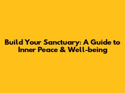 Build Your Sanctuary: A Guide to Inner Peace & Well-being