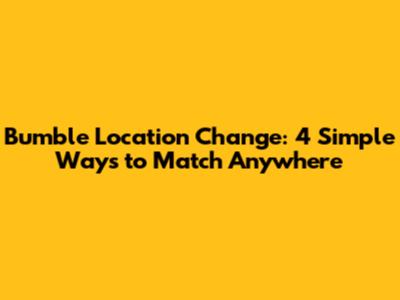 Bumble Location Change: 4 Simple Ways to Match Anywhere
