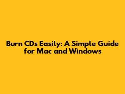 Burn CDs Easily: A Simple Guide for Mac and Windows