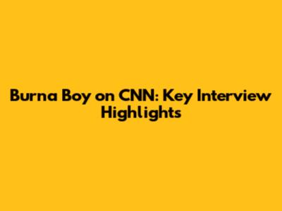 Burna Boy on CNN: Key Interview Highlights