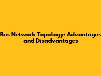 Bus Network Topology: Advantages and Disadvantages