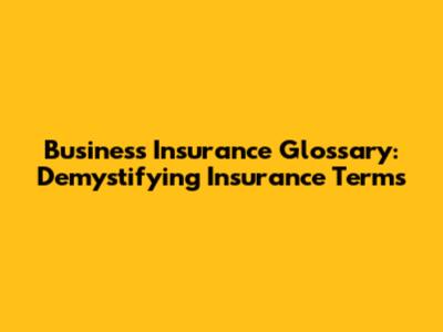 Business Insurance Glossary: Demystifying Insurance Terms