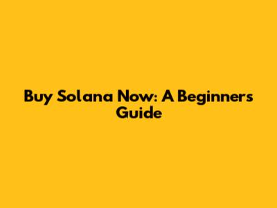 Buy Solana Now: A Beginner's Guide