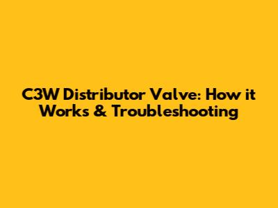 C3W Distributor Valve: How it Works & Troubleshooting