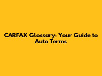 CARFAX Glossary: Your Guide to Auto Terms