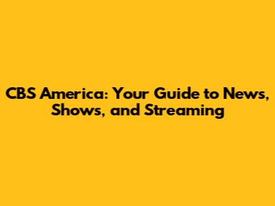 CBS America: Your Guide to News, Shows, and Streaming