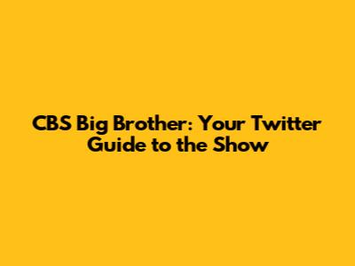 CBS Big Brother: Your Twitter Guide to the Show