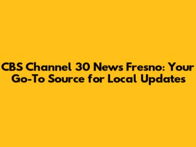 CBS Channel 30 News Fresno: Your Go-To Source for Local Updates