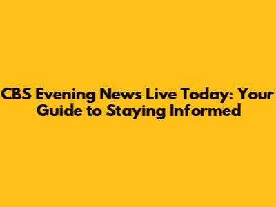 CBS Evening News Live Today: Your Guide to Staying Informed