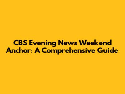 CBS Evening News Weekend Anchor: A Comprehensive Guide