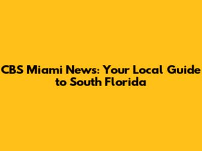 CBS Miami News: Your Local Guide to South Florida