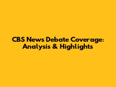 CBS News Debate Coverage: Analysis & Highlights