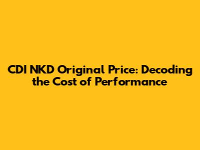 CDI NKD Original Price: Decoding the Cost of Performance
