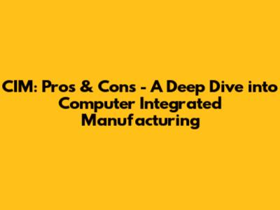 CIM: Pros & Cons - A Deep Dive into Computer Integrated Manufacturing