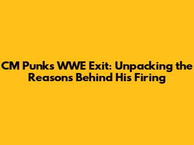 CM Punk's WWE Exit: Unpacking the Reasons Behind His Firing