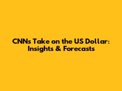 CNN's Take on the US Dollar: Insights & Forecasts
