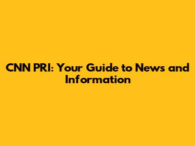 CNN PRI: Your Guide to News and Information