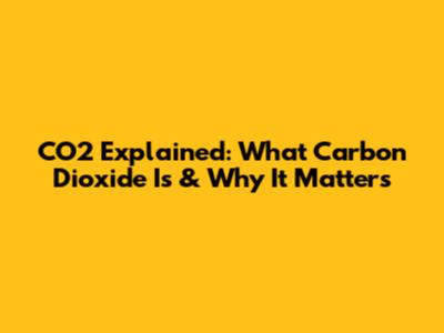 CO2 Explained: What Carbon Dioxide Is & Why It Matters