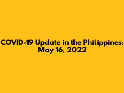 COVID-19 Update in the Philippines: May 16, 2022