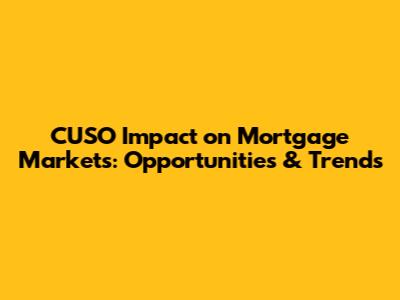 CUSO Impact on Mortgage Markets: Opportunities & Trends
