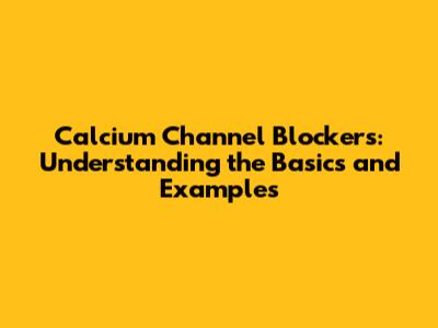 Calcium Channel Blockers: Understanding the Basics and Examples