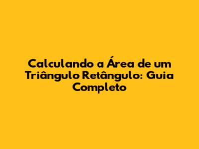 Calculando a Área de um Triângulo Retângulo: Guia Completo