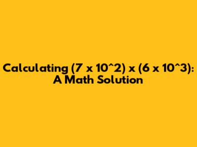 Calculating (7 x 10^2) x (6 x 10^3): A Math Solution