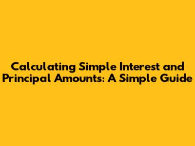 Calculating Simple Interest and Principal Amounts: A Simple Guide