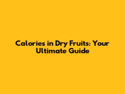 Calories in Dry Fruits: Your Ultimate Guide