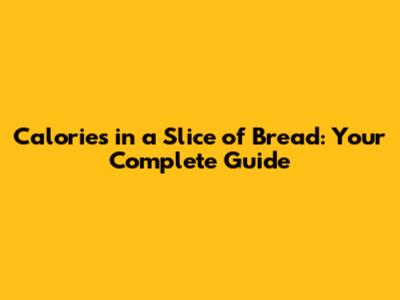 Calories in a Slice of Bread: Your Complete Guide