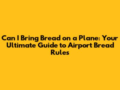 Can I Bring Bread on a Plane: Your Ultimate Guide to Airport Bread Rules