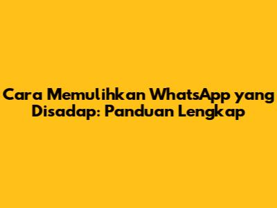 Cara Memulihkan WhatsApp yang Disadap: Panduan Lengkap